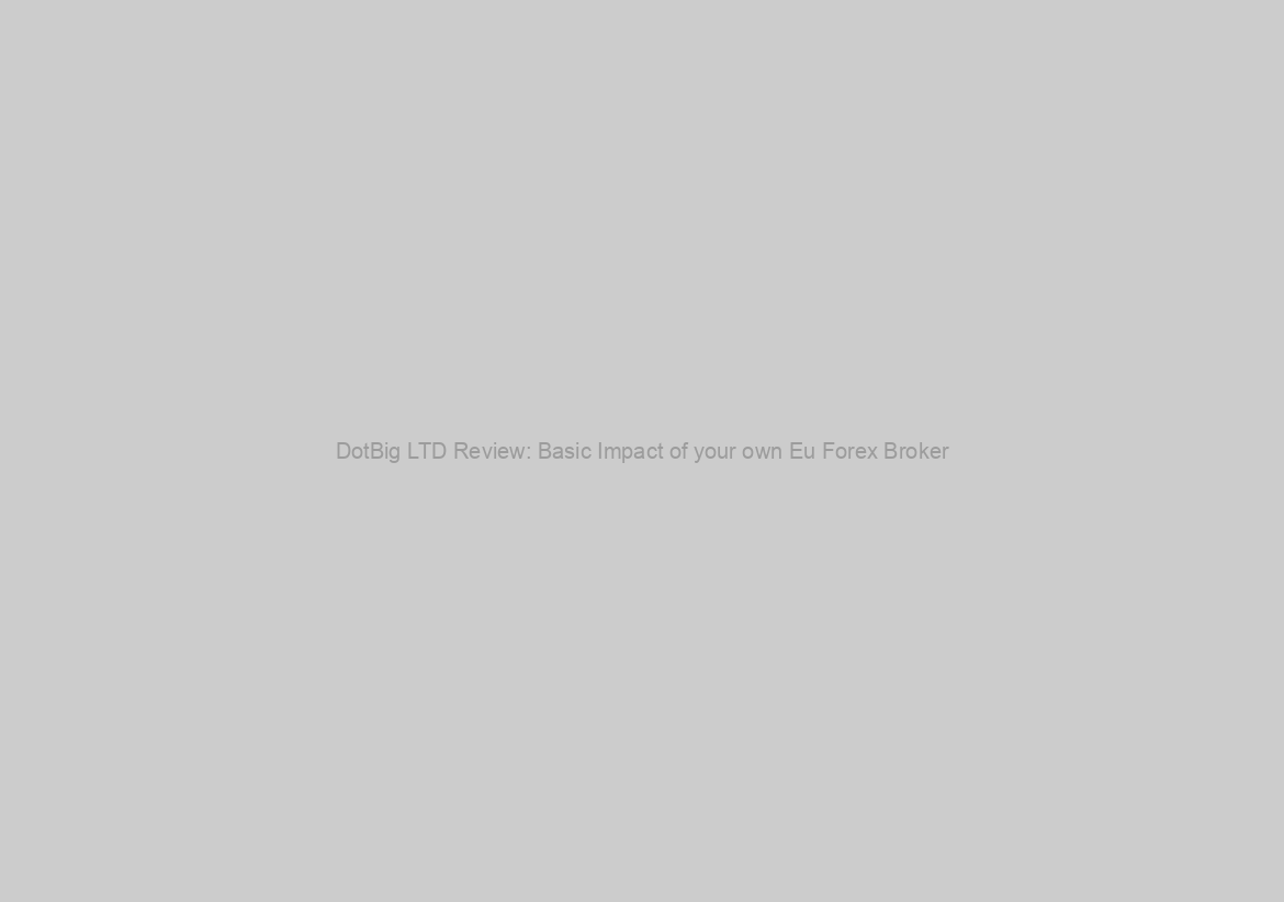 DotBig LTD Review: Basic Impact of your own Eu Forex Broker